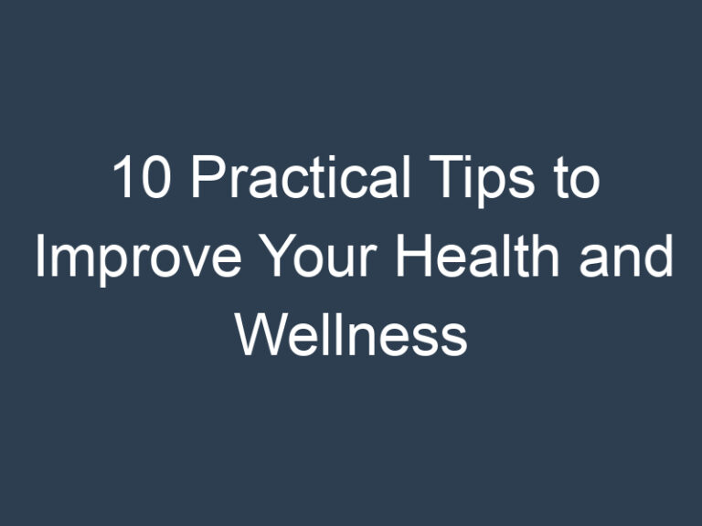 10 Practical Tips to Improve Your Health and Wellness