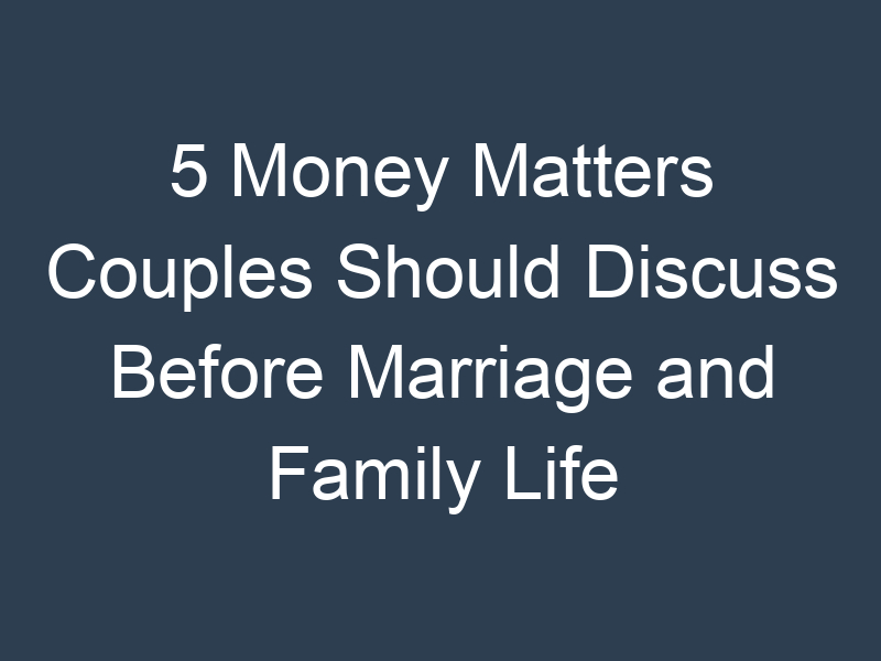 5 Money Matters Couples Should Discuss Before Marriage and Family Life