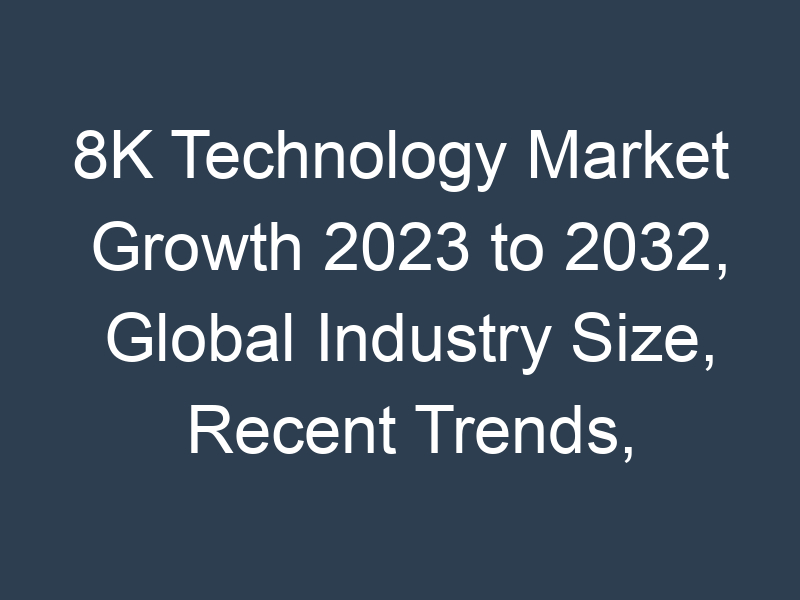 8K Technology Market Growth 2023 to 2032, Global Industry Size, Recent Trends, Demand and Share Analysis with Top Key-Players