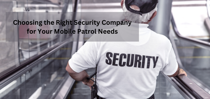 Choosing the Right Security Company for Your Mobile Patrol Needs