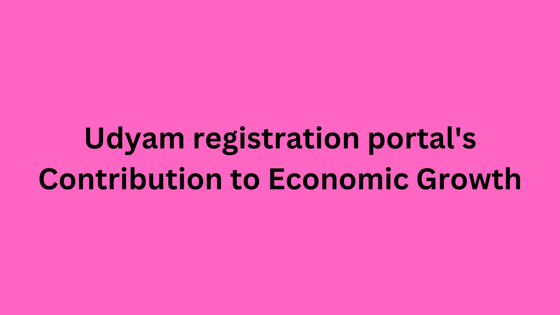 Udyam registration portal's Contribution to Economic Growth