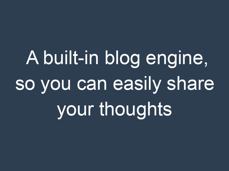 A built-in blog engine, so you can easily share your thoughts