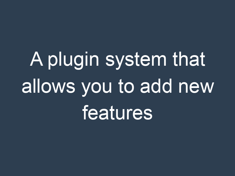 A plugin system that allows you to add new features
