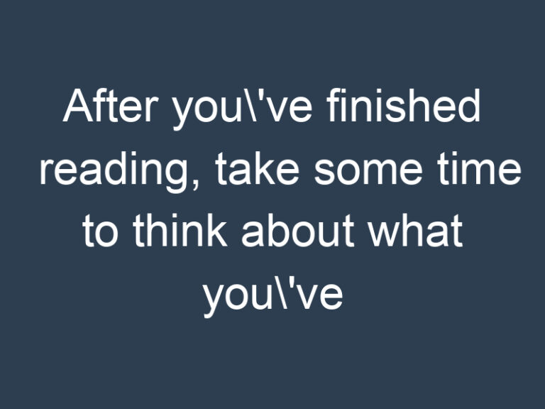 After you\’ve finished reading, take some time to think about what you\’ve learned