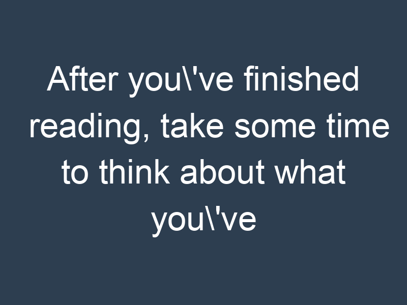 After you've finished reading, take some time to think about what you've learned