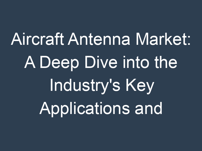 Aircraft Antenna Market: A Deep Dive into the Industry's Key Applications and Technologies