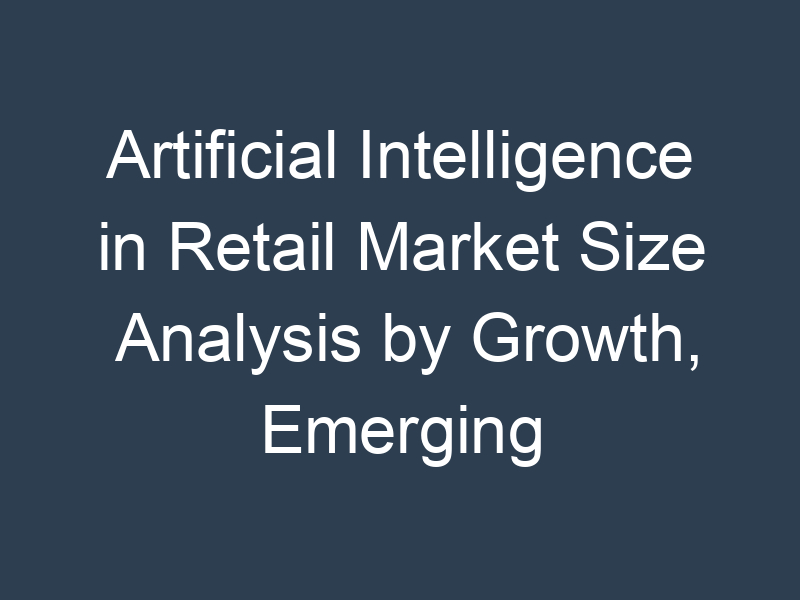 Artificial Intelligence in Retail Market Size Analysis by Growth, Emerging Trends and Future Opportunities 2030