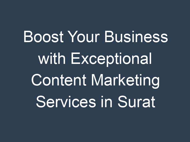 Boost Your Business with Exceptional Content Marketing Services in Surat