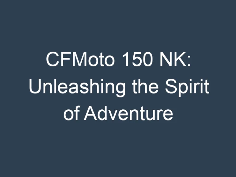 CFMoto 150 NK: Unleashing the Spirit of Adventure