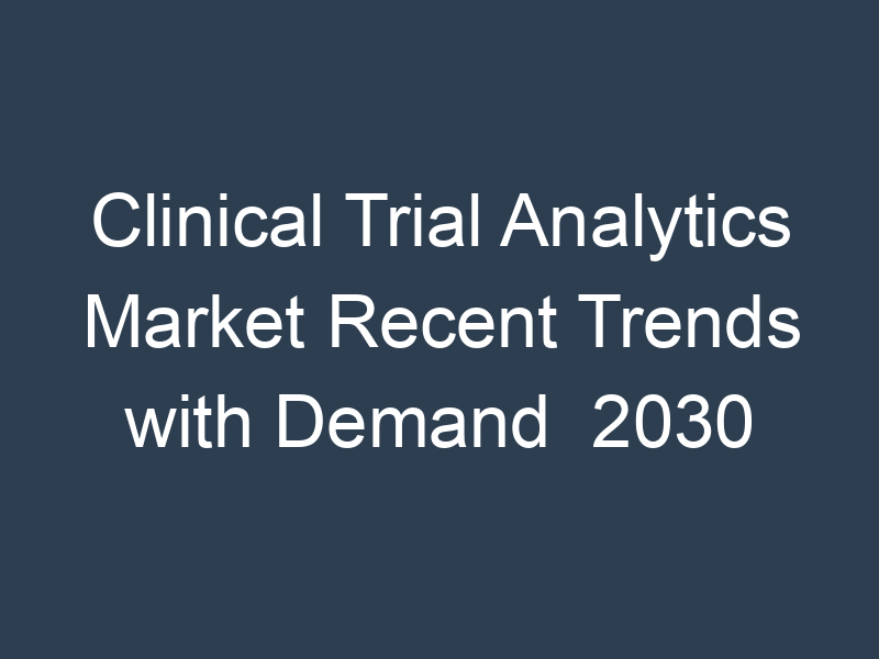 Clinical Trial Analytics Market Recent Trends with Demand  2030