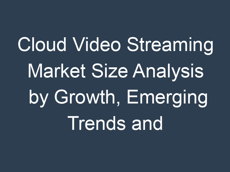 Cloud Video Streaming Market Size Analysis by Growth, Emerging Trends and Future Opportunities 2030