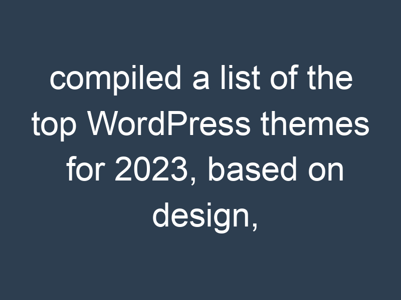 compiled a list of the top WordPress themes for 2023, based on design, features, and performance