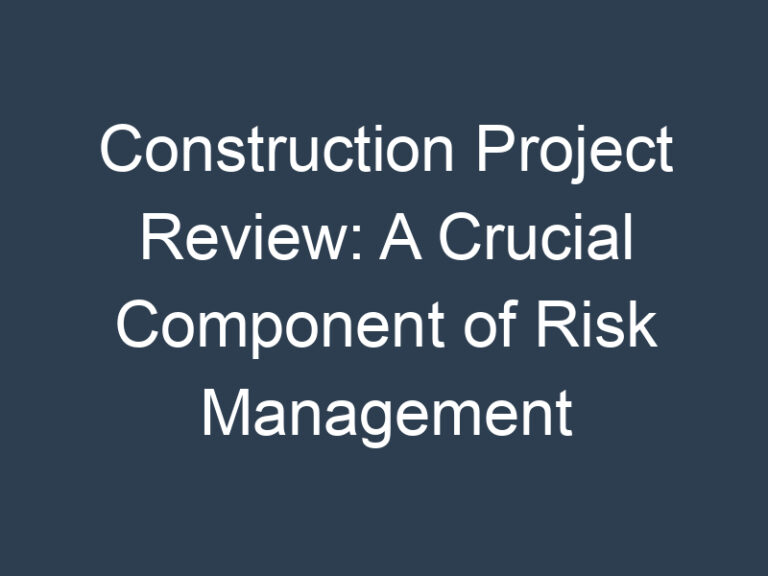 Construction Project Review: A Crucial Component of Risk Management