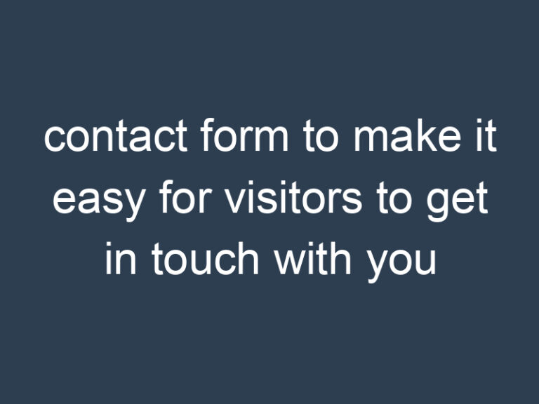 contact form to make it easy for visitors to get in touch with you