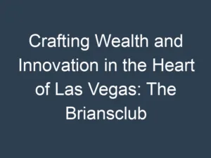 Crafting Wealth and Innovation in the Heart of Las Vegas: The Briansclub Approach