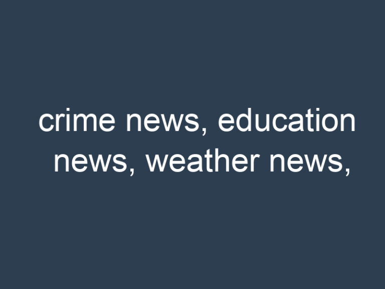 crime news, education news, weather news,