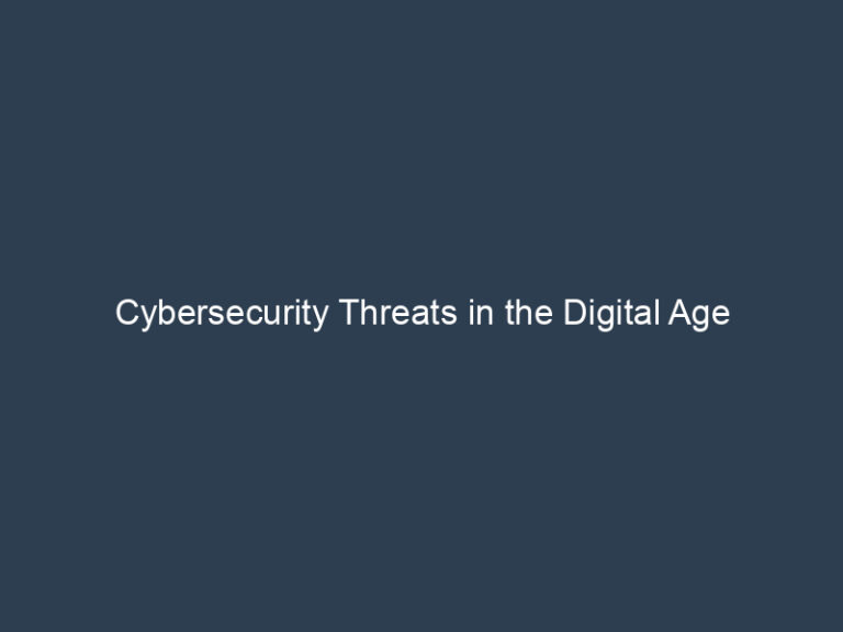 Cybersecurity Threats in the Digital Age