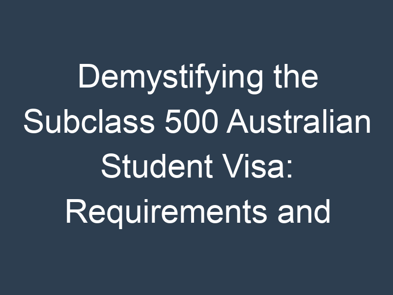 Demystifying the Subclass 500 Australian Student Visa: Requirements and Application Procedure