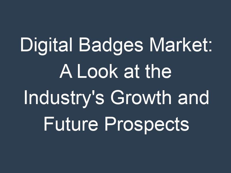 Digital Badges Market: A Look at the Industry's Growth and Future Prospects
