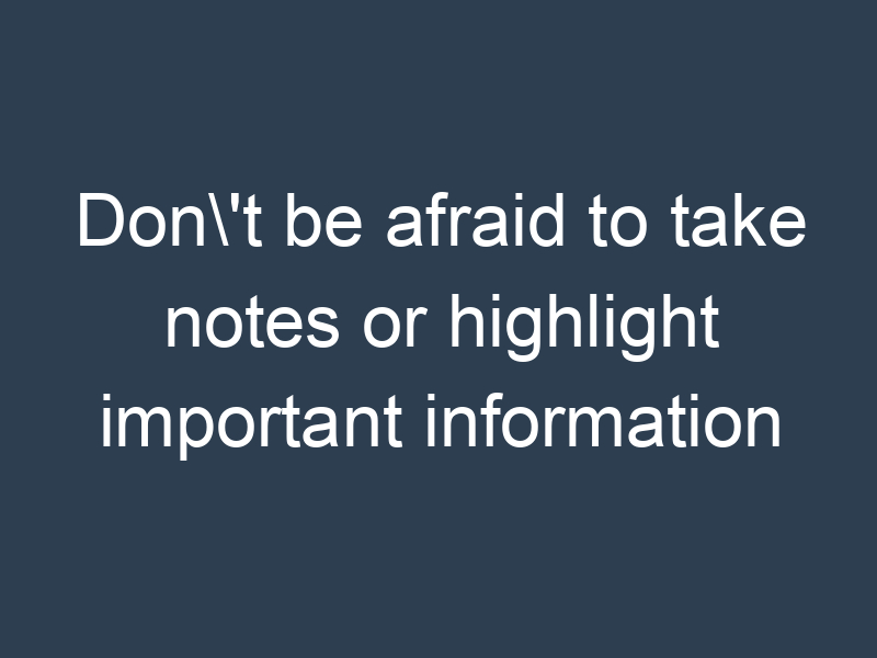 Don't be afraid to take notes or highlight important information