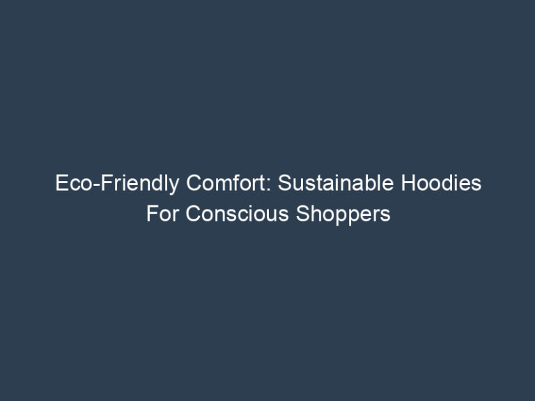 Eco-Friendly Comfort: Sustainable Hoodies For Conscious Shoppers