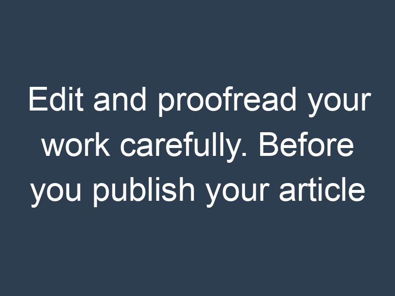 Edit and proofread your work carefully. Before you publish your article