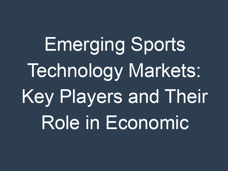 Emerging Sports Technology Markets: Key Players and Their Role in Economic Growth