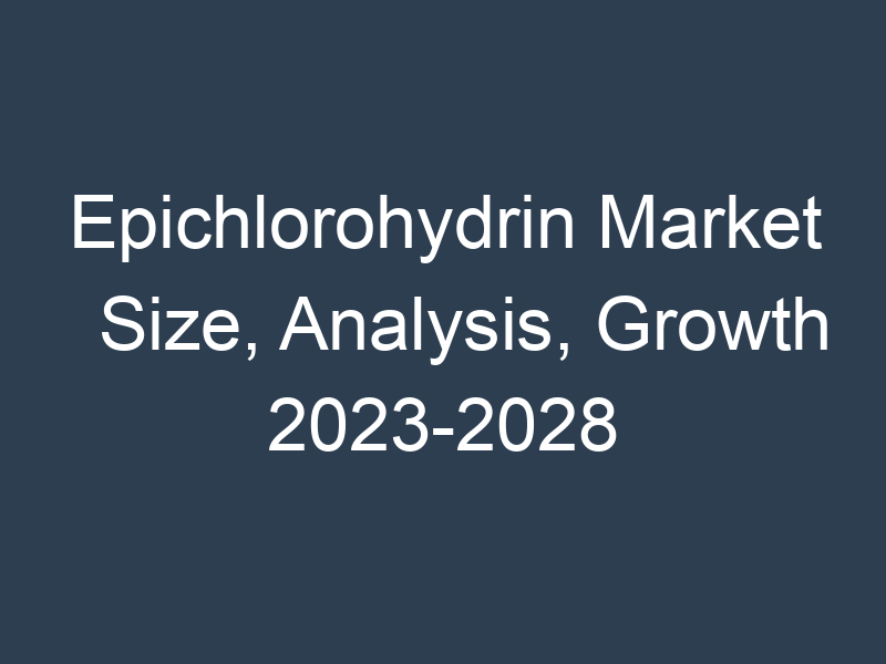 Epichlorohydrin Market Size, Analysis, Growth 2023-2028