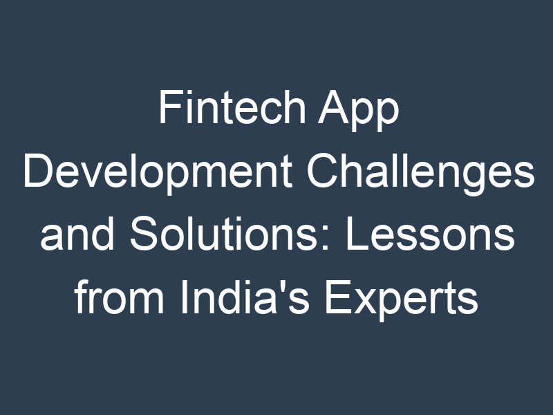 Fintech App Development Challenges and Solutions: Lessons from India's Experts