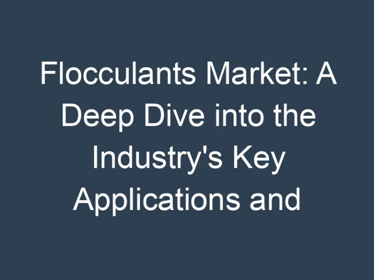 Flocculants Market: A Deep Dive into the Industry’s Key Applications and Technologies