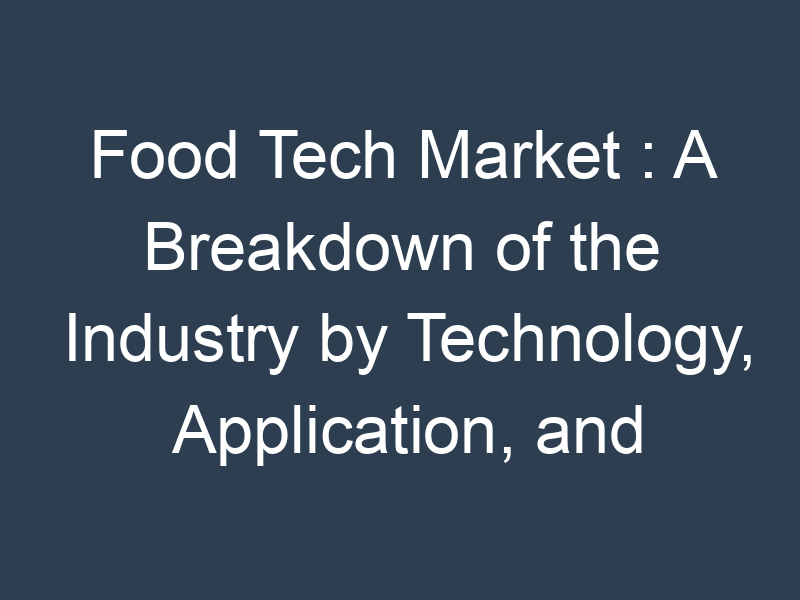 Food Tech Market : A Breakdown of the Industry by Technology, Application, and Geography
