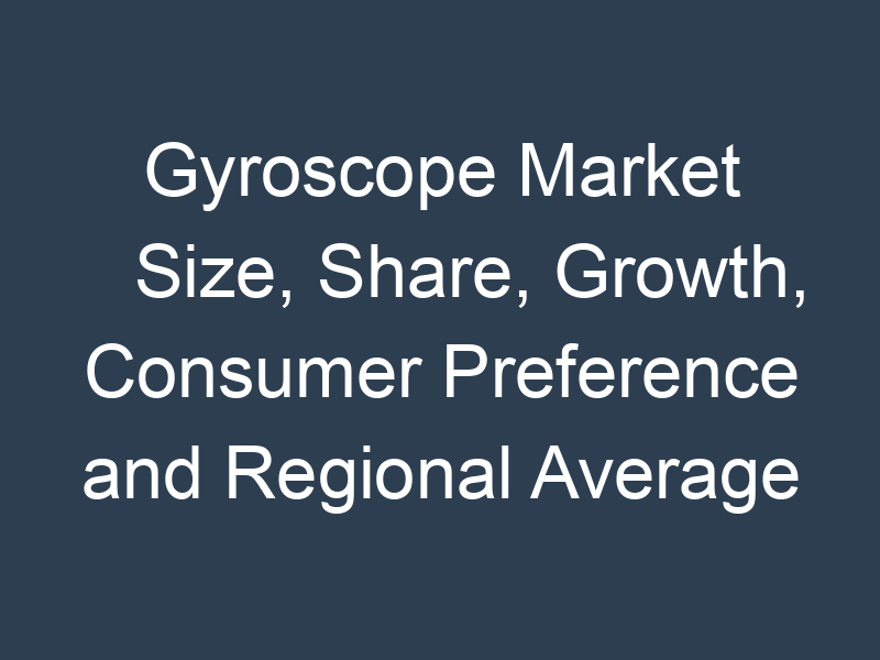 Gyroscope Market Size, Share, Growth, Consumer Preference and Regional Average Pricing Analysis by 2031