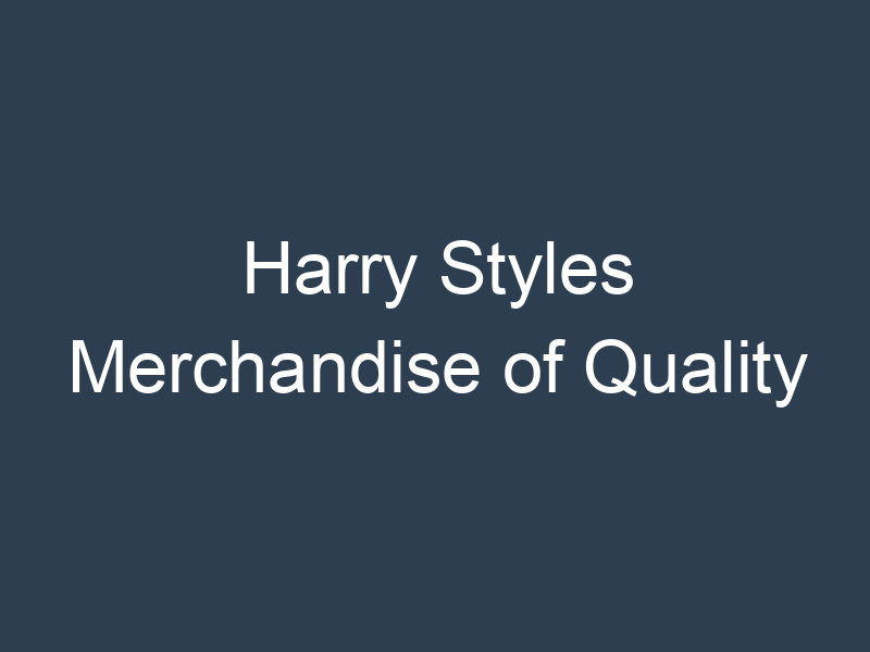 Harry Styles Merchandise of Quality