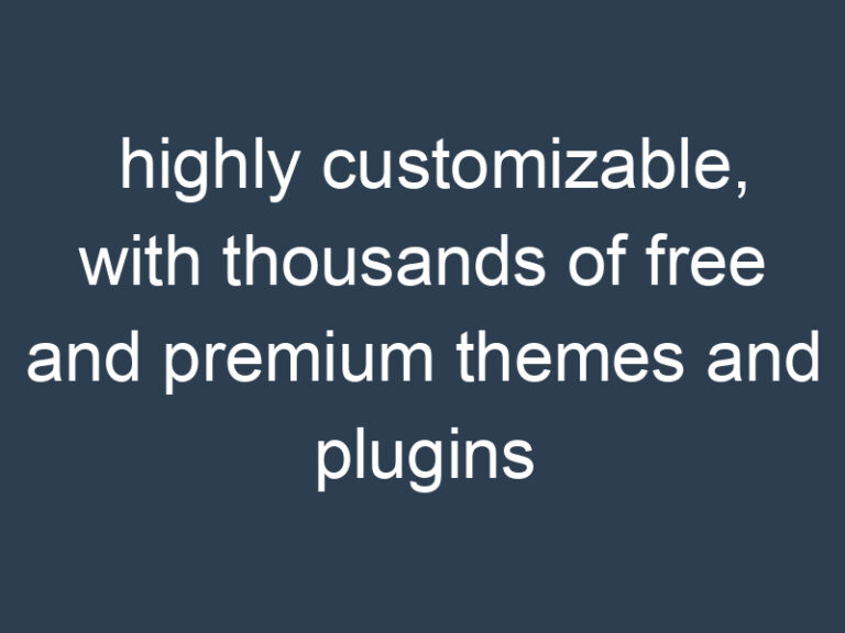 highly customizable, with thousands of free and premium themes and plugins available