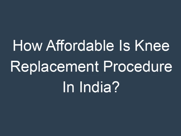 How Affordable Is Knee Replacement Procedure In India?