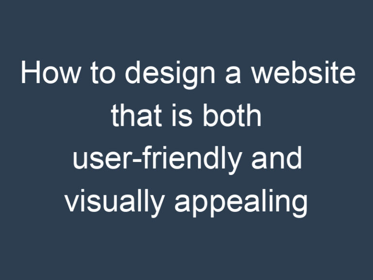 How to design a website that is both user-friendly and visually appealing