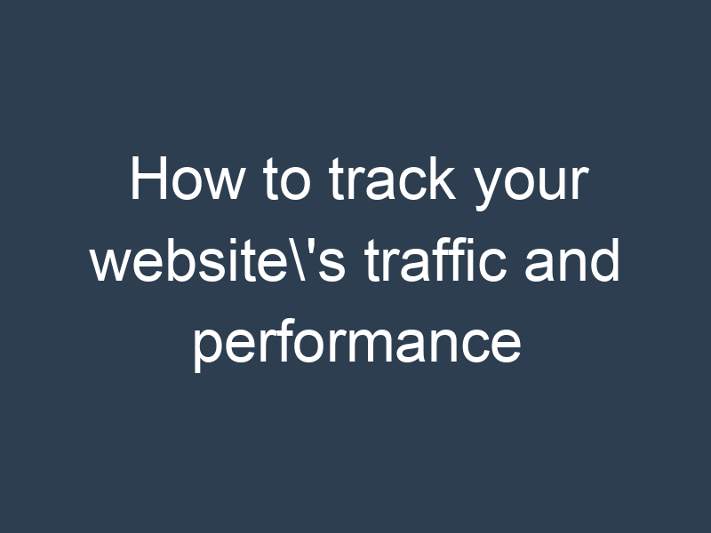 How to track your website's traffic and performance