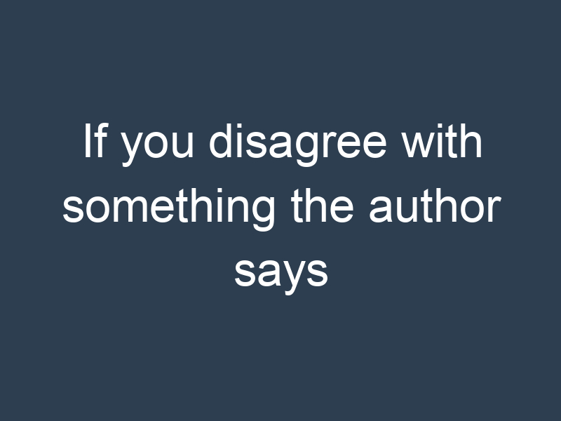 If you disagree with something the author says