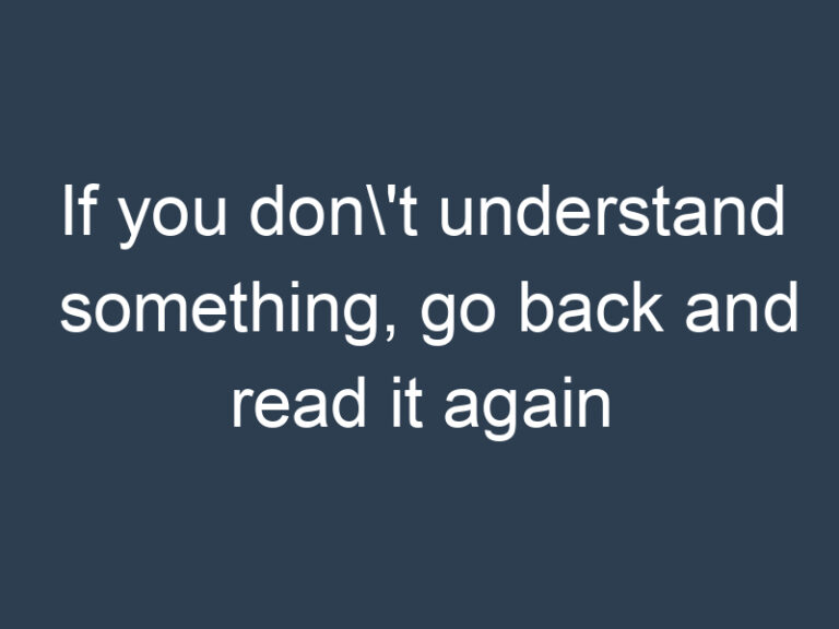 If you don\’t understand something, go back and read it again