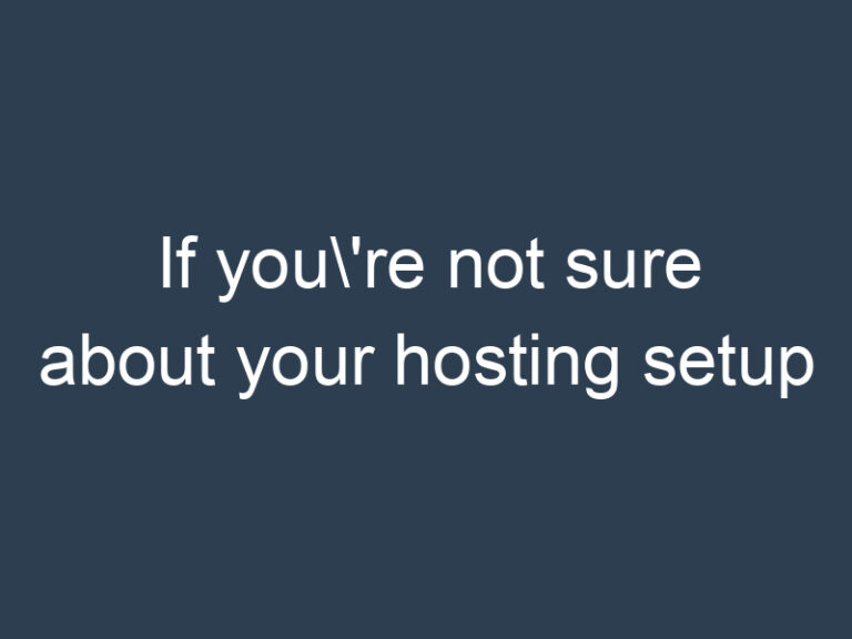 If you\’re not sure about your hosting setup