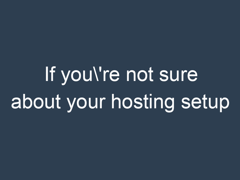 If you're not sure about your hosting setup