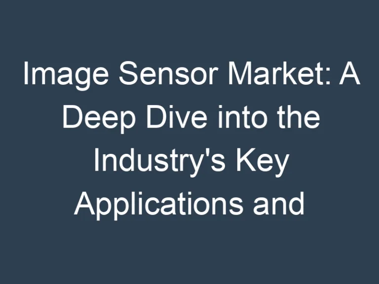 Image Sensor Market: A Deep Dive into the Industry’s Key Applications and Technologies