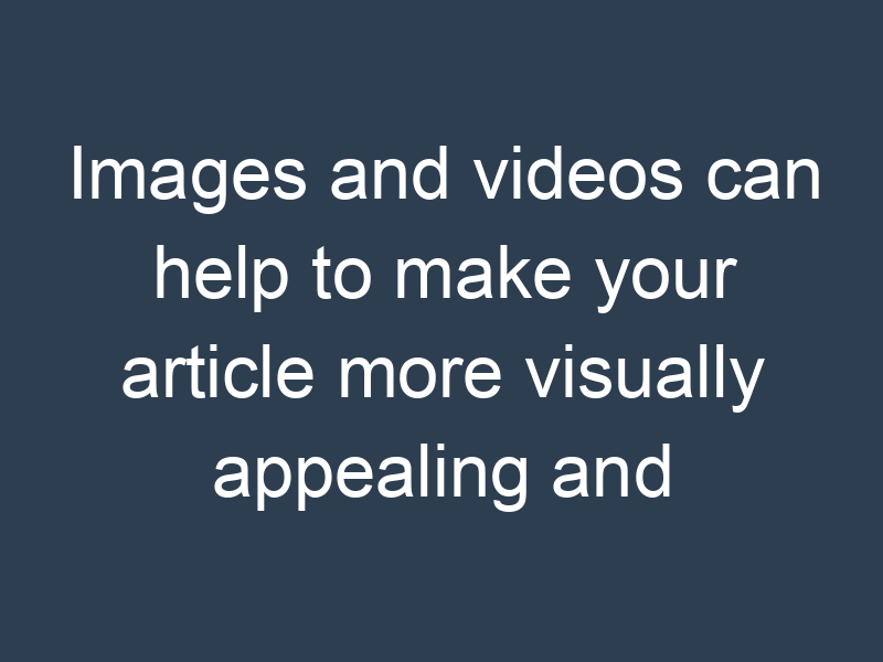 Images and videos can help to make your article more visually appealing and engaging.