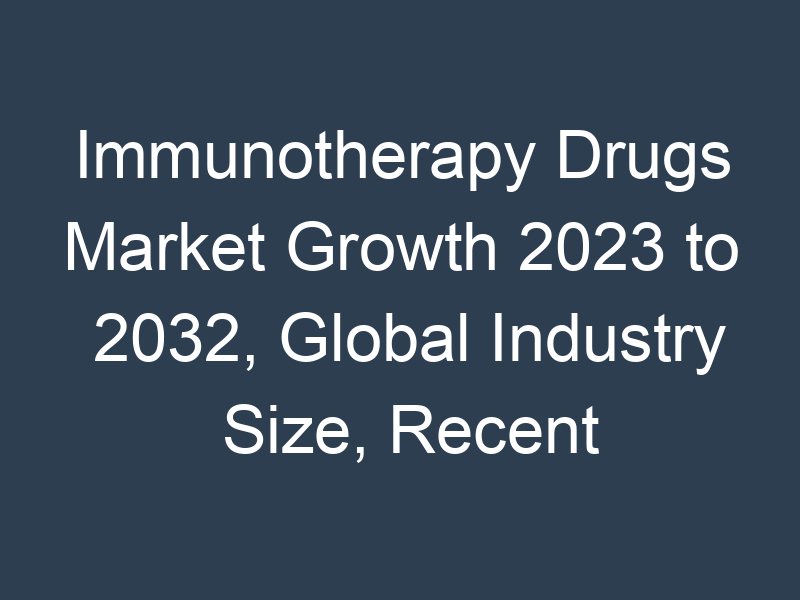 Immunotherapy Drugs Market Growth 2023 to 2032, Global Industry Size, Recent Trends, Demand and Share Analysis with Top Key-Players