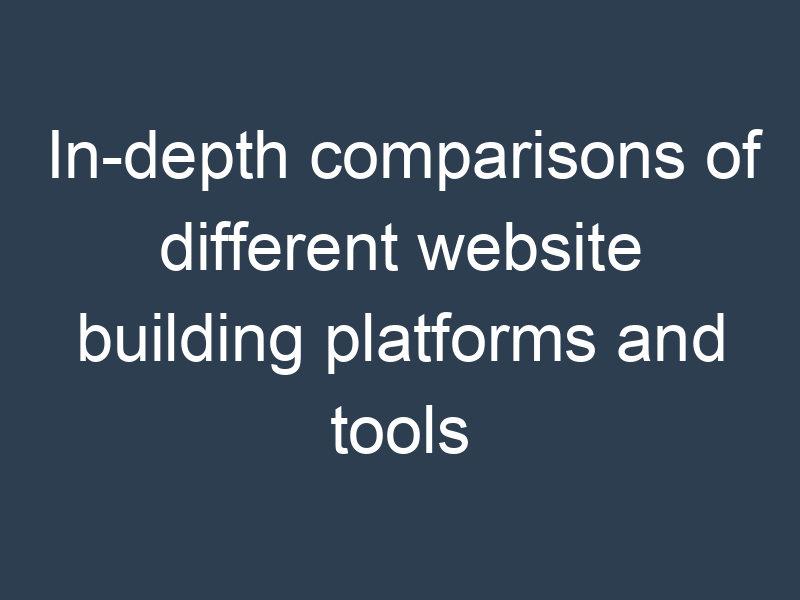 In-depth comparisons of different website building platforms and tools