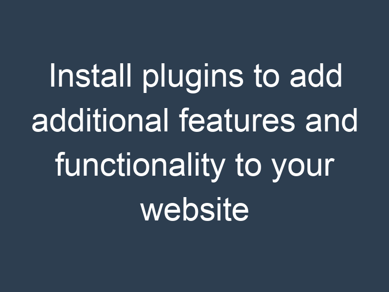 Install plugins to add additional features and functionality to your website