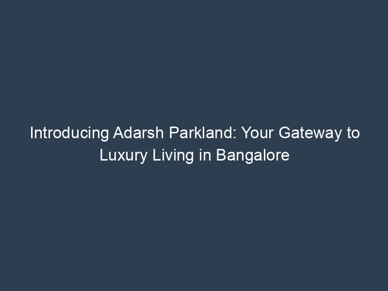 Introducing Adarsh Parkland: Your Gateway to Luxury Living in Bangalore