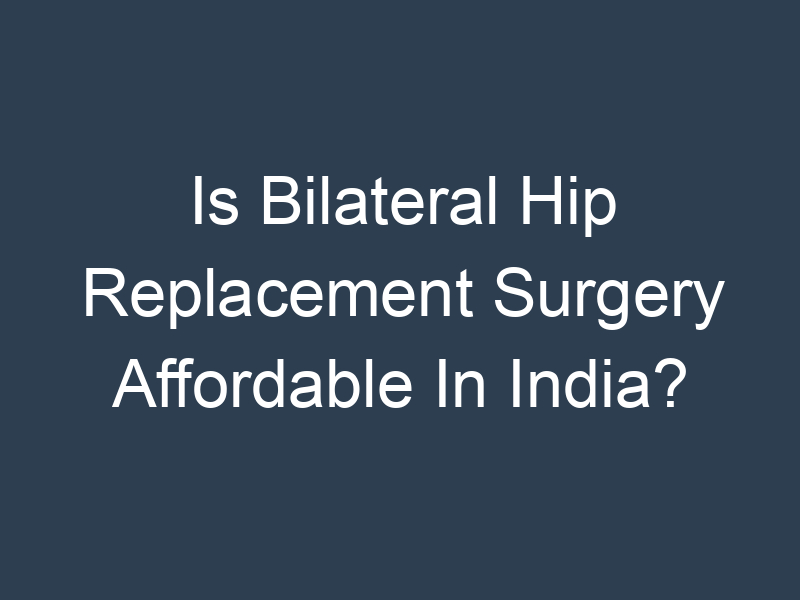 Is Bilateral Hip Replacement Surgery Affordable In India?