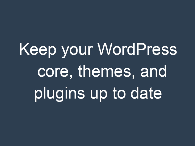 Keep your WordPress core, themes, and plugins up to date