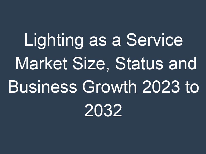 Lighting as a Service Market Size, Status and Business Growth 2023 to 2032
